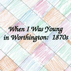 When I Was Young in Worthington: 1870s